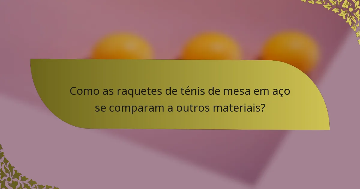 Como as raquetes de ténis de mesa em aço se comparam a outros materiais?