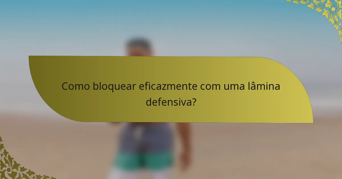Como bloquear eficazmente com uma lâmina defensiva?