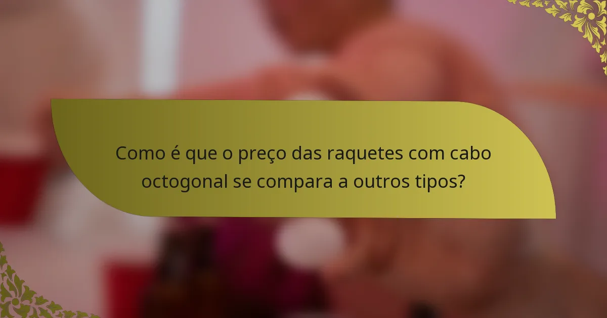 Como é que o preço das raquetes com cabo octogonal se compara a outros tipos?
