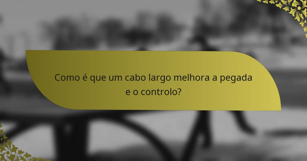 Como é que um cabo largo melhora a pegada e o controlo?