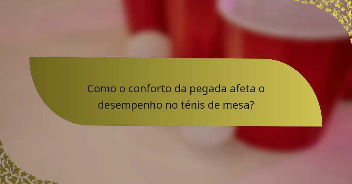 Como o conforto da pegada afeta o desempenho no ténis de mesa?