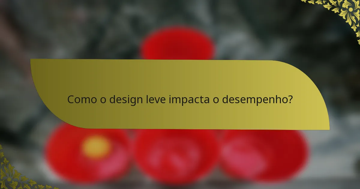 Como o design leve impacta o desempenho?