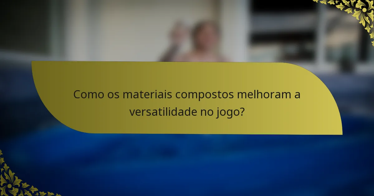 Como os materiais compostos melhoram a versatilidade no jogo?