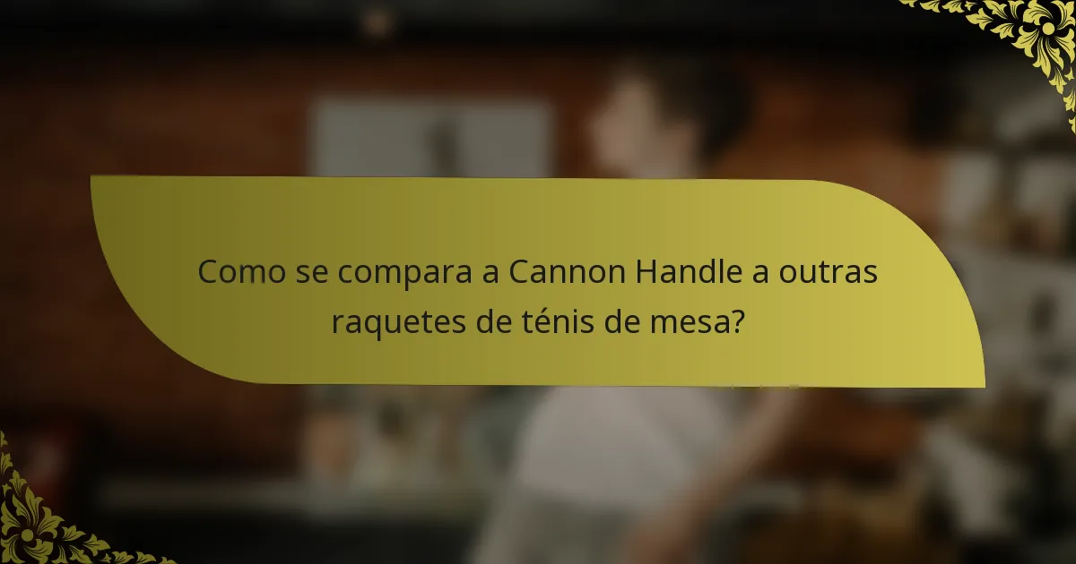 Como se compara a Cannon Handle a outras raquetes de ténis de mesa?