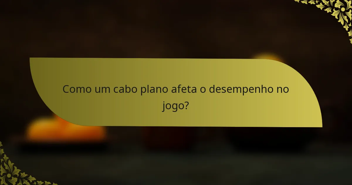 Como um cabo plano afeta o desempenho no jogo?