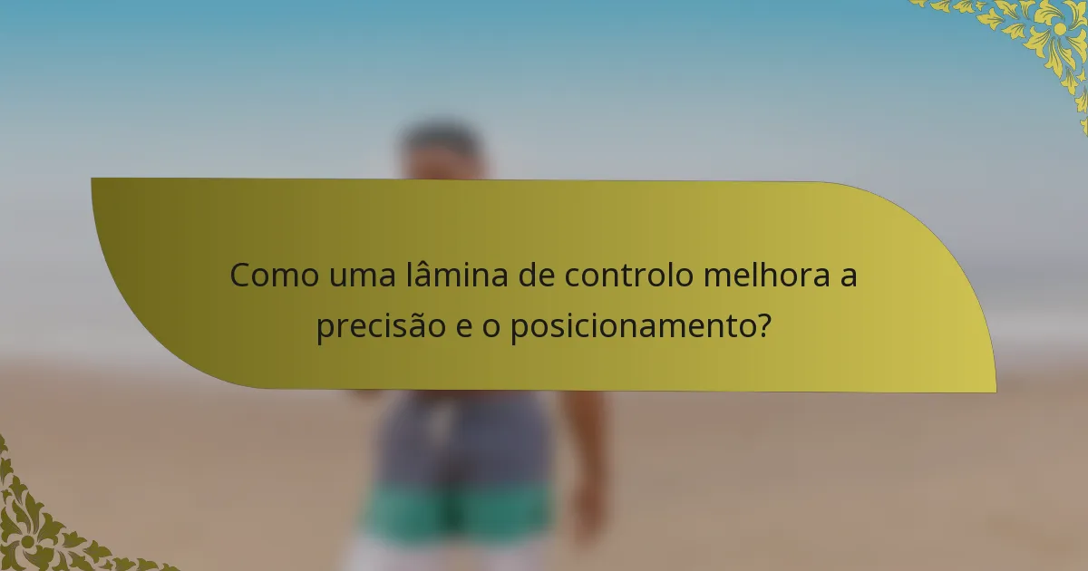 Como uma lâmina de controlo melhora a precisão e o posicionamento?