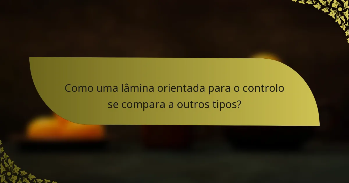 Como uma lâmina orientada para o controlo se compara a outros tipos?