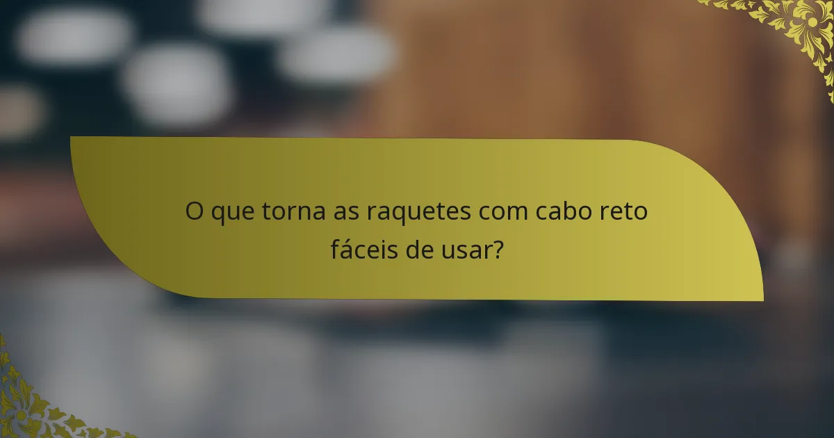 O que torna as raquetes com cabo reto fáceis de usar?