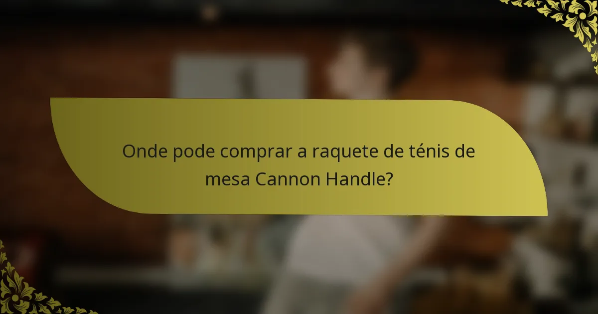 Onde pode comprar a raquete de ténis de mesa Cannon Handle?