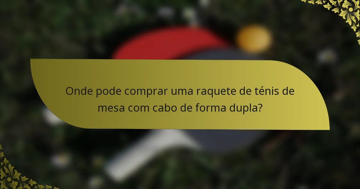 Onde pode comprar uma raquete de ténis de mesa com cabo de forma dupla?