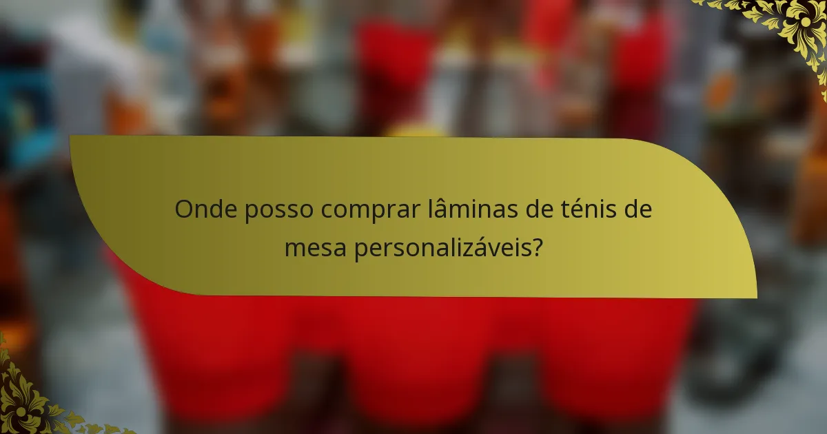 Onde posso comprar lâminas de ténis de mesa personalizáveis?