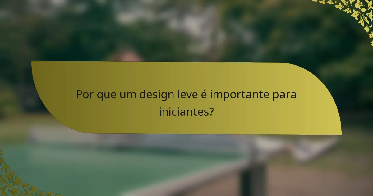 Por que um design leve é importante para iniciantes?