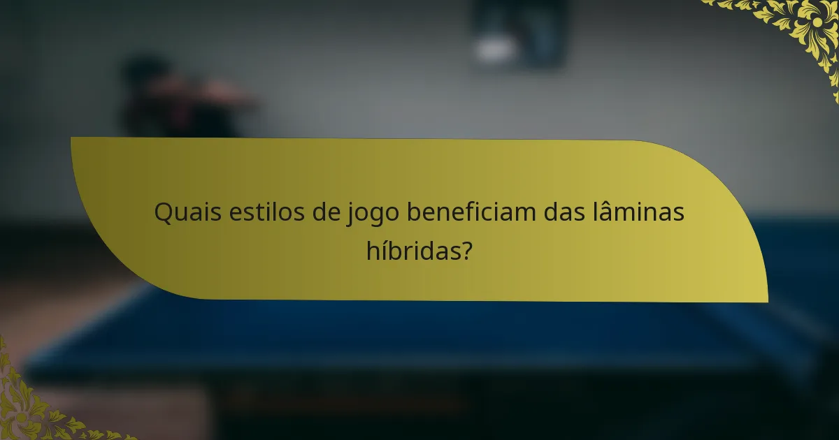 Quais estilos de jogo beneficiam das lâminas híbridas?