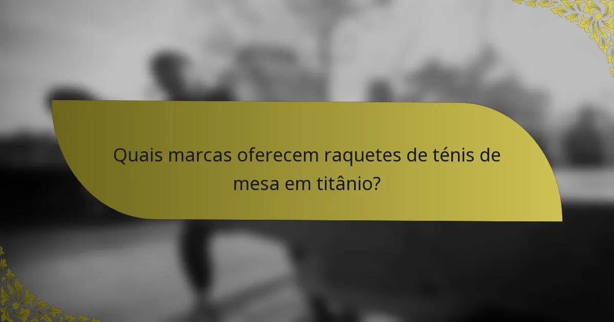 Quais marcas oferecem raquetes de ténis de mesa em titânio?