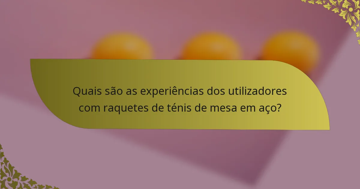 Quais são as experiências dos utilizadores com raquetes de ténis de mesa em aço?