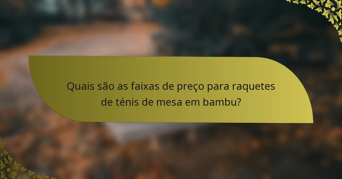 Quais são as faixas de preço para raquetes de ténis de mesa em bambu?