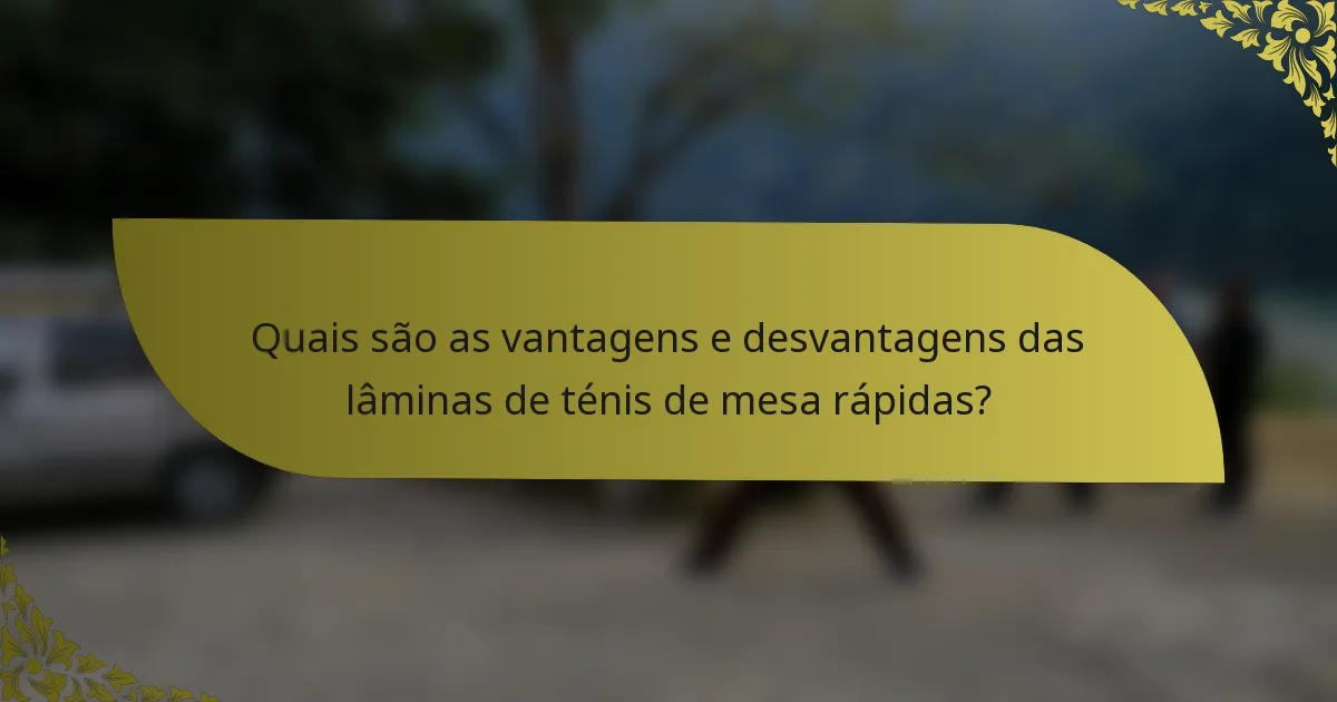 Quais são as vantagens e desvantagens das lâminas de ténis de mesa rápidas?