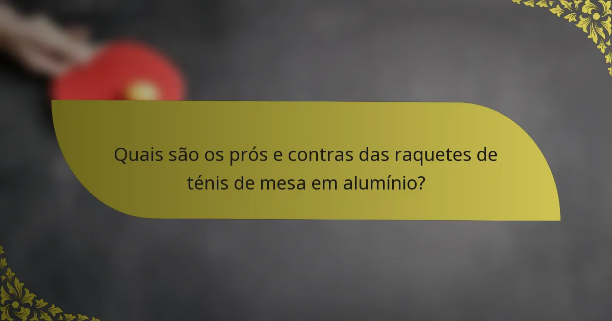 Quais são os prós e contras das raquetes de ténis de mesa em alumínio?