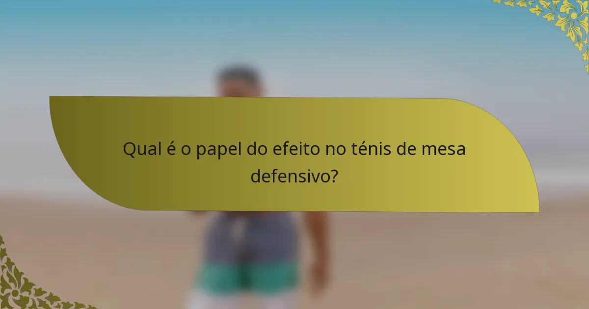 Qual é o papel do efeito no ténis de mesa defensivo?